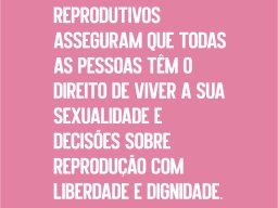 Os Direitos Sexuais e Reprodutivos Asseguram que Todas as Pessoas Têm o Direito de Viver a sua Sexualidade e Decisões sobre Reprodução com Liberdade e Dignidade.
