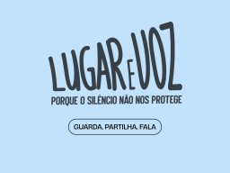 Lugar e Voz - Porque o Silência Não nos Protege. Guarda. Partilha. Fala